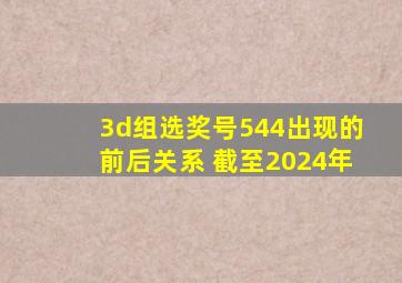 3d组选奖号544出现的前后关系 截至2024年